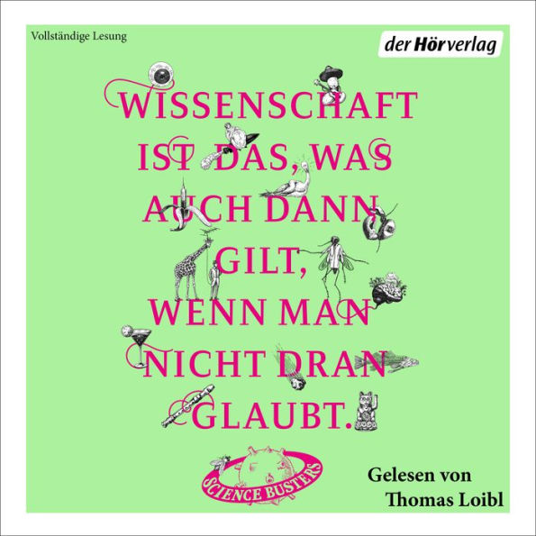 Wissenschaft ist das, was auch dann gilt, wenn man nicht dran glaubt: Das große Jubel-Hörbuch der Science Busters