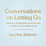 Conversations on Letting Go: Guidance, Meditations, and Exercises to Help You Live Authentically