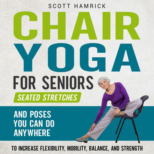 Chair Yoga for Seniors: Seated Stretches and Poses You Can Do Anywhere to  Increase Flexibility, Mobility, Balance, and Strength by Scott Hamrick,  Ivan Busenius, 2940178039168, Audiobook (Digital)