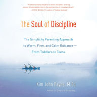 The Soul of Discipline: The Simplicity Parenting Approach to Warm, Firm, and Calm Guidance -- From Toddlers to Teens
