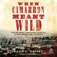 When Cimarron Meant Wild: The Maxwell Land Grant Conflict in New Mexico and Colorado