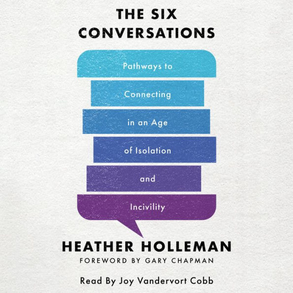 The Six Conversations: Pathways to Connecting in an Age of Isolation and Incivility