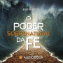 O Poder Sobrenatural da fé (Abridged)