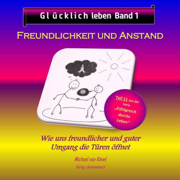 Glücklich leben Band 1 Freundlichkeit und Anstand Wie uns