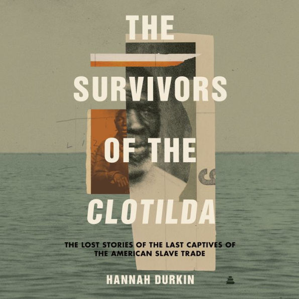 The Survivors of the Clotilda: The Lost Stories of the Last Captives of the American Slave Trade