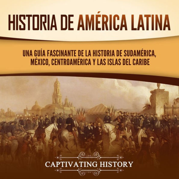 Historia de América Latina: Una guía fascinante de la historia de Sudamérica, México, Centroamérica y las islas del Caribe