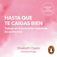 Hasta que te caigas bien: Trabaja en ti para estar orgullosa de quien eres