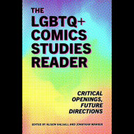 The LGBTQ+ Comics Studies Reader: Critical Openings, Future Directions (Abridged)