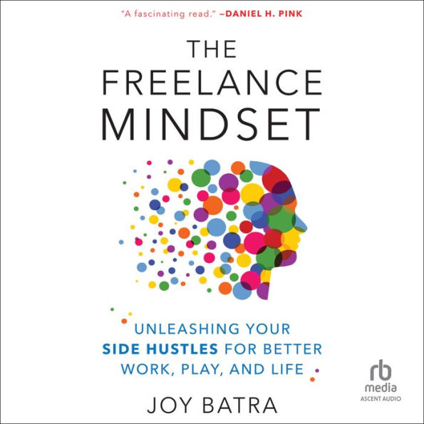 The Freelance Mindset: Unleashing Your Side Hustles for Better Work, Play, and Life