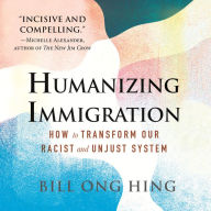 Humanizing Immigration: How to Transform Our Racist and Unjust System: How to Transform Our Racist and Unjust System