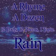 A Rhyme A Dozen - The Rain: 12 Poets, 12 Poems, 1 Topic