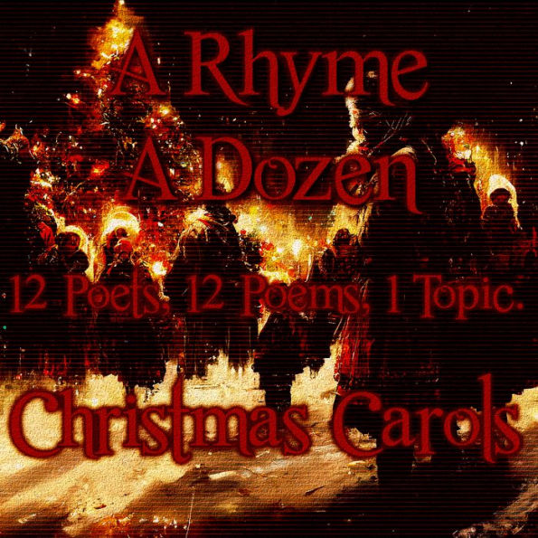 A Rhyme A Dozen - Christmas Carols: 12 Poets, 12 Poems, 1 Topic