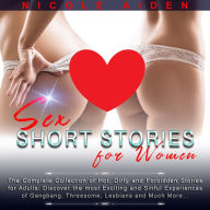 Sex Short Stories for Women: The Complete Collection of Hot, Dirty and Forbidden Stories for Adults: Discover the most Exciting and Sinful Experiences of Gangbang, Threesome, Lesbians and Much More¿