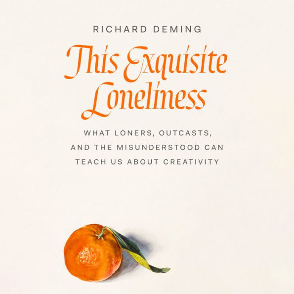 This Exquisite Loneliness: What Loners, Outcasts, and the Misunderstood Can Teach Us About Creativity