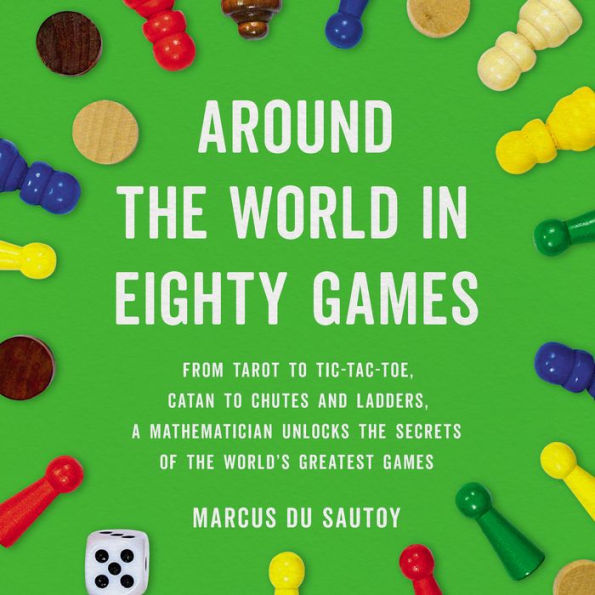 Around the World in Eighty Games: From Tarot to Tic-Tac-Toe, Catan to Chutes and Ladders, a Mathematician Unlocks the Secrets of the World's Greatest Games