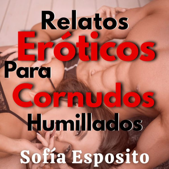 Relatos Eróticos de Cornudos Humillados: Fantasías, sexo, erotismo, amor, cuentos para parejas, regalo original para hombre o mujer infieles