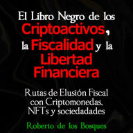 El libro negro de los CRIPTOACTIVOS, la FISCALIDAD y la LIBERTAD FINANCIERA: Rutas de elusión fiscal con criptomonedas, NFTs y sociedades