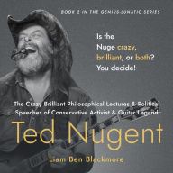 The Crazy Brilliant Philosophical Lectures and Political Speeches of Conservative Activist and Guitar Legend Ted Nugent: Is the Nuge Crazy, Brilliant, or Both? You Decide!