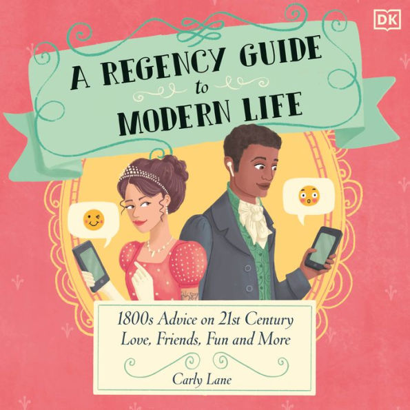 A Regency Guide to Modern Life: 1800s Advice on 21st Century Love, Friends, Fun and More