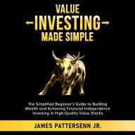 Value Investing Made Simple: The Simplified Beginner's Guide to Building Wealth and Achieving Financial Independence Investing in High-Quality Value Stocks
