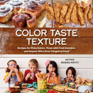 Color Taste Texture: Recipes for Picky Eaters, Those with Food Aversion, and Anyone Who's Ever Cringed at Food