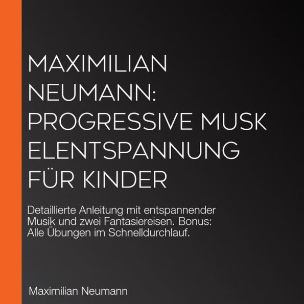 Maximilian Neumann: Progressive Muskelentspannung für Kinder: Detaillierte Anleitung mit entspannender Musik und zwei Fantasiereisen. Bonus: Alle Übungen im Schnelldurchlauf.