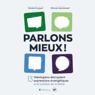 Parlons mieux !: 13 théologiens décryptent 13 expressions évangéliques à la lumière de la Bible