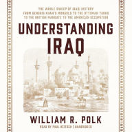 Understanding Iraq: The Whole Sweep of Iraqi History, from Genghis Khan's Mongols to the Ottoman Turks to the British Mandate to the American Occupation