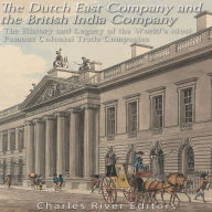 The Dutch East India Company and British East India Company: The History and Legacy of the World's Most Famous Colonial Trade Companies