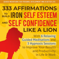 333 Affirmations To Build Iron Self Esteem and Self Confidence Like a Lion: With 6 Relaxing Guided Meditations and 3 Hypnosis Sessions to Improve Your ... Development and a Better Life - Men Book 2)