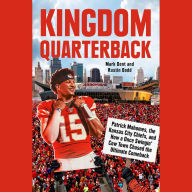 Kingdom Quarterback: Patrick Mahomes, the Kansas City Chiefs, and How a Once Swingin' Cow Town Chased the Ultimate Comeback