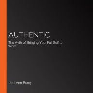 Authentic: The Myth of Bringing Your Full Self to Work