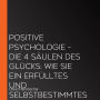 Positive Psychologie - Die 4 Säulen des Glücks: Wie Sie ein erfülltes und selbstbestimmtes Leben führen, die Ketten der Angst durchbrechen und sich die Kunst der Gelassenheit aneignen