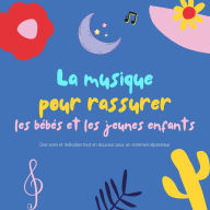 La musique pour rassurer les bébés et les jeunes enfants: Des sons et mélodies tout en douceur pour un sommeil réparateur