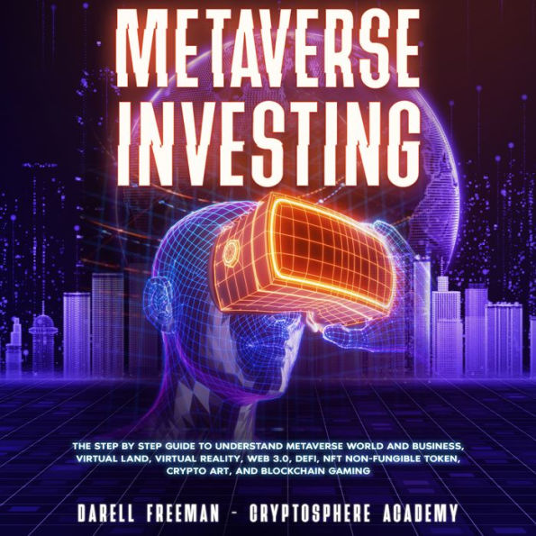Metaverse Investing: The Step-By-Step Guide to Understand Metaverse World and Business, Virtual Land, DeFi, NFT, Crypto Art, Blockchain Gaming, and Play To Earn