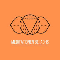 Geführte Meditationen bei ADHS: zur Verbesserung von Fokus, Konzentration, Impulskontrolle & selbstzerstörerischem Verhalten