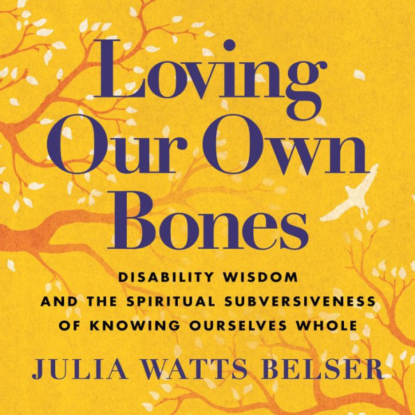 Loving Our Own Bones: Disability Wisdom and the Spiritual Subversiveness of Knowing Ourselves Whole