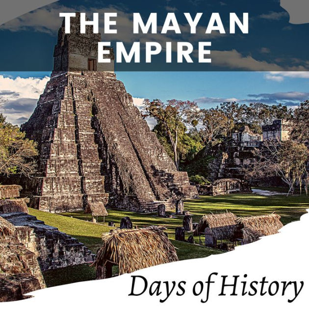 The Mayan Empire A captivating overview of the Maya society, religion, pyramids, ball courts