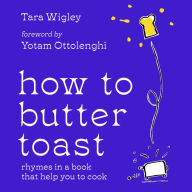 How to Butter Toast: The new illustrated cookbook for 2023 from bestselling Ottolenghi food writer and author, with funny, easy & simple cooking rhymes and recipes