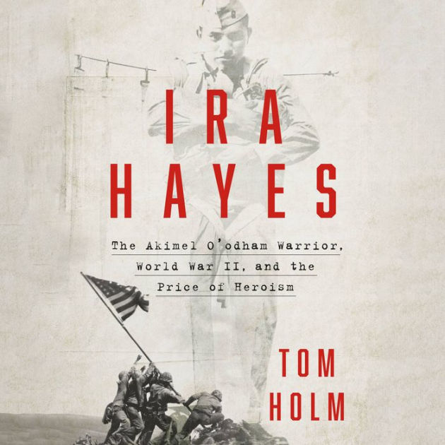 Ira Hayes The Akimel O Odham Warrior World War Ii And The Price Of Heroism By Tom Holm