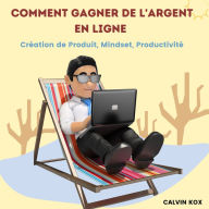 Comment Gagner de L'Argent en Ligne: Création de Produit, Mindset, Productivité