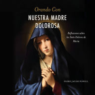 Orando con nuestra Madre dolorosa: Reflexiones sobre los siete dolores de María