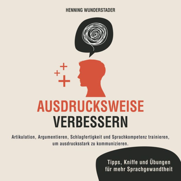 Ausdrucksweise verbessern: Artikulation, Argumentieren, Schlagfertigkeit und Sprachkompetenz trainieren, um ausdrucksstark zu kommunizieren. Tipps, Kniffe und Übungen für mehr Sprachgewandtheit