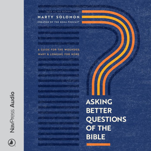 Asking Better Questions of the Bible: A Guide for the Wounded, Wary, and Longing for More