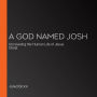 A God Named Josh: Uncovering the Human Life of Jesus Christ