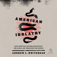 American Idolatry: How Christian Nationalism Betrays the Gospel and Threatens the Church