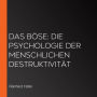 Das Böse: Die Psychologie der menschlichen Destruktivität