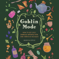 Goblin Mode: How to Get Cozy, Embrace Imperfection, and Thrive in the Muck