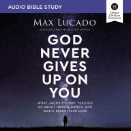 God Never Gives Up on You: Audio Bible Studies: What Jacob's Story Teaches Us About Grace, Mercy, and God's Relentless Love