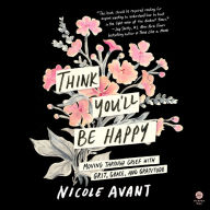 Think You'll Be Happy: Moving Through Grief with Grit, Grace, and Gratitude